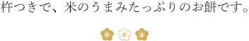 杵つきで、米のうまみたっぷりのお餅です。