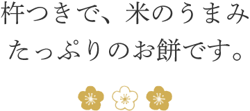 杵つきで、米のうまみたっぷりのお餅です。